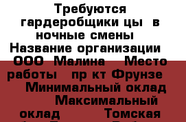 Требуются гардеробщики(цы) в ночные смены › Название организации ­ ООО “Малина“ › Место работы ­ пр-кт Фрунзе 103 › Минимальный оклад ­ 500 › Максимальный оклад ­ 800 - Томская обл., Томск г. Работа » Вакансии   . Томская обл.,Томск г.